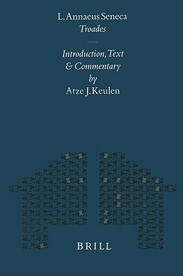 L. Annaeus Seneca Troades: Introduction, Text and Commentary by Atze J. Keulen