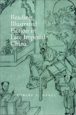 Reading Illustrated Fiction In Late Imperial China by Robert E. Hegel