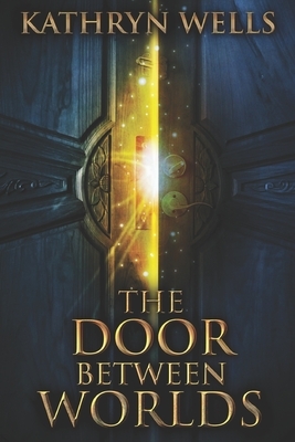 The Door Between Worlds: Large Print Edition by Kathryn Wells