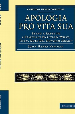 Apologia Pro Vita Sua: Being a Reply to a Pamphlet Entitled What, Then, Does Dr Newman Mean? by John Henry Newman