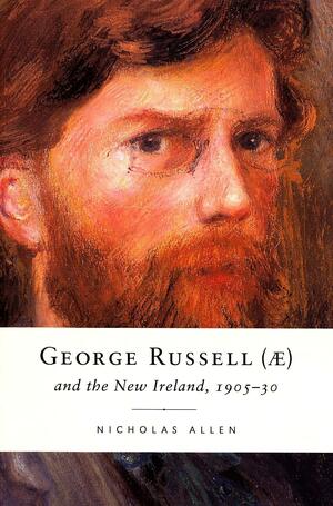 George Russell (AE) and the New Ireland, 1905-30 by Nicholas Allen