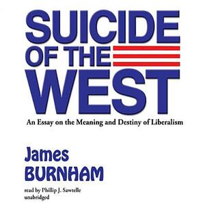 Suicide of the West: An Essay on the Meaning and Destiny of Liberalism by James Burnham