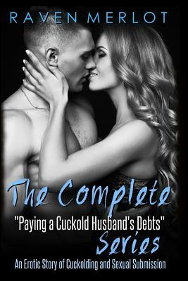 The Complete "paying My Cuckold Husband's Debts" Series: An Erotica Story of Cuckolding and Sexual Submission by Raven Merlot