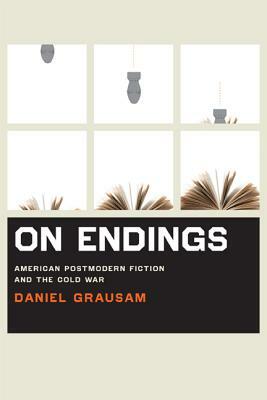 On Endings: American Postmodern Fiction and the Cold War by Daniel Grausam