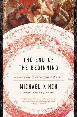 The End of the Beginning: Cancer, Immunity, and the Future of a Cure by Michael Kinch