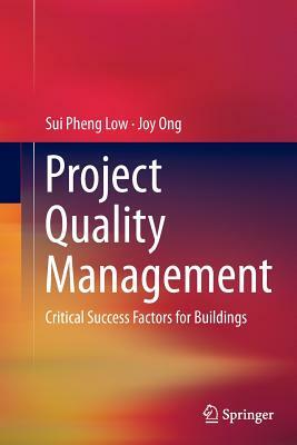 Project Quality Management: Critical Success Factors for Buildings by Sui Pheng Low, Joy Ong