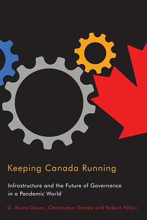 Keeping Canada Running: Infrastructure and the Future of Governance in a Pandemic World by G. Bruce Doern, Christopher Stoney, Robert Hilton