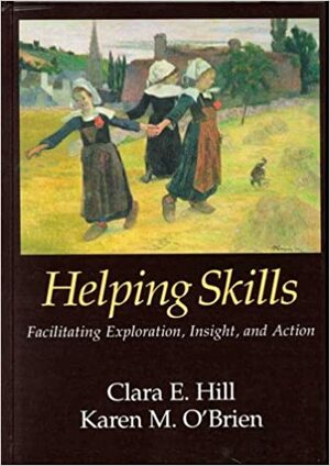 Helping Skills: Facilitating Exploration, Insight, And Action by Clara E. Hill