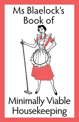 Ms Blaelock's Book of Minimally Viable Housekeeping by Alexandria Blaelock