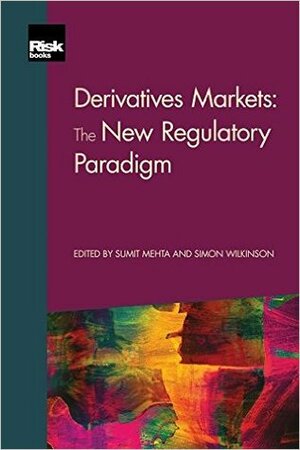 Derivatives Markets: The New Regulatory Paradigm by Sam Priyadashi, Walter Vecchiato, Craig Bisson, Sumit Mehta, Adam Baker, Hans J. Blommestein, Thomas C. Deas Jr., Hans-Christof Gasser, Richard Walker, Peter Nowell, Erik Vynckier, Robin Thompson, Paul Fulcher, Chris Kenyon, Simon Freedman, Philip Mccabe, Nancy Davis, Geoffrey B. Goldman, Donna M. Parisi, Jeffrey L. Steiner, Jaki Walsh, Azam H. Aziz, Luke Zubrod, Simon Wilkinson