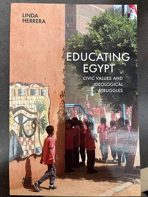 Educating Egypt: Civic Values and Ideological Struggles by Linda Herrera