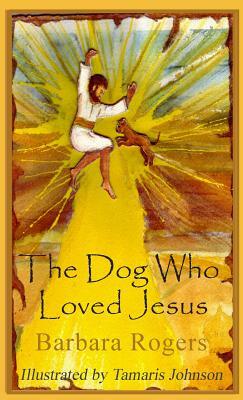 The Dog Who Loved Jesus by Barbara Rogers