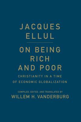 On Being Rich and Poor: Christianity in a Time of Economic Globalization by Jacques Ellul