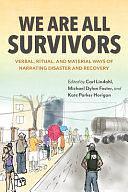 We Are All Survivors: Verbal, Ritual, and Material Ways of Narrating Disaster and Recovery by Carl Lindahl, Michael Dylan Foster, Kate Parker Horigan