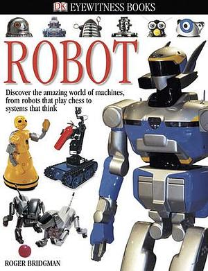 DK Eyewitness Books: Robot: Discover the Amazing World of Machines by Roger Bridgman, Roger Bridgman