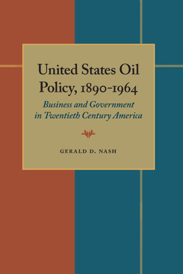 United States Oil Policy, 1890-1964: Business and Government in Twentieth Century America by Gerald D. Nash
