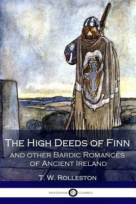 The High Deeds of Finn and other Bardic Romances of Ancient Ireland (Illustrated) by T.W. Rolleston