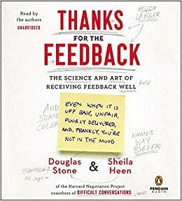 Thanks for the Feedback: The Science and Art of Receiving Feedback Well by Douglas Stone