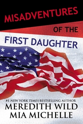 Misadventures of the First Daughter by Mia Michelle, Meredith Wild