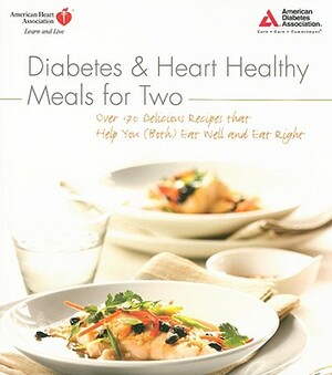 Diabetes and Heart Healthy Meals for Two: Over 170 Delicious Recipes That Help You (Both) Eat Well and Eat Right by American Heart Association, American Diabetes Association