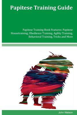 Papitese Training Guide Papitese Training Book Features: Papitese Housetraining, Obedience Training, Agility Training, Behavioral Training, Tricks and by John Watson