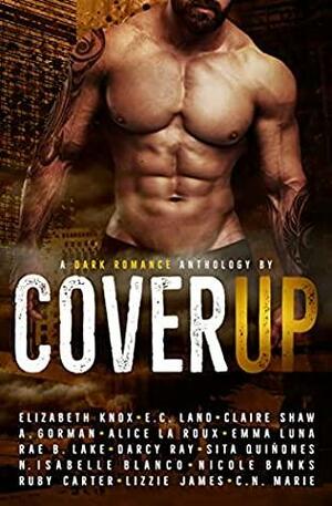 Cover Up by Darcy Ray, A. Gorman, Lizzie James, Elizabeth Knox, N. Isabelle Blanco, Alice La Roux, Sita Quiñones, Rae B. Lake, Emma Luna, E.C. Land, Nicole Banks, Ruby Carter, C.N. Marie, Claire Shaw