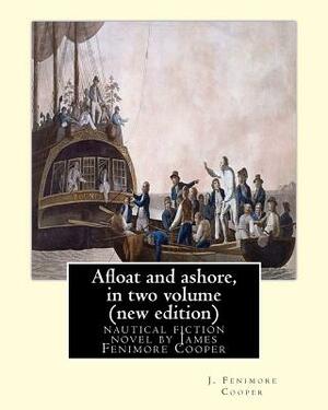 Afloat and ashore, By J. Fenimore Cooper in two volume (new edition): nautical fiction novel by James Fenimore Cooper by James Fenimore Cooper