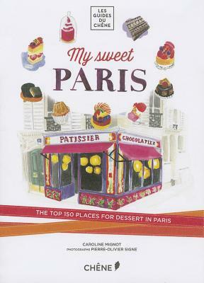 My Sweet Paris: The Top 150 Places for Dessert in Paris by Caroline Mignot