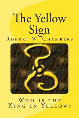 The Yellow Sign: Who is the King in Yellow? by Robert W. Chambers