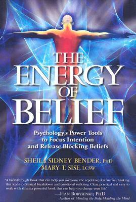 The Energy of Belief: Psychology's Power Tools to Focus Intention and Release Blocking Beliefs by Sheila Bender, Mary Sise