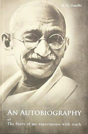 An Autobiography: The Story of My Experiments with Truth by Mahadev Desai, Mahatma Gandhi