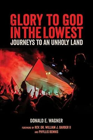 Glory to God in the Lowest: Journeys to an Unholy Land by Phyllis Bennis, Donald E. Wagner, William Barber