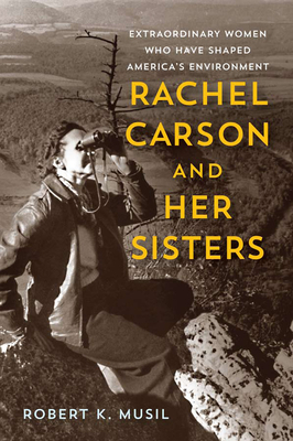 Rachel Carson and Her Sisters: Extraordinary Women Who Have Shaped America's Environment by Robert K. Musil