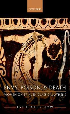 Envy, Poison, & Death: Women on Trial in Classical Athens by Esther Eidinow