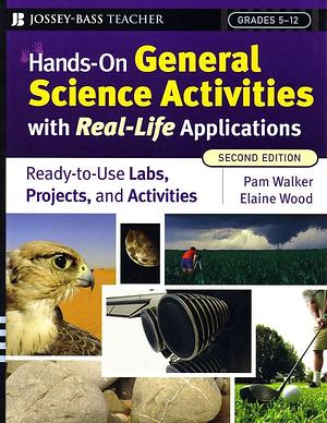 Hands-On General Science Activities With Real-Life Applications: Ready-to-Use Labs, Projects, and Activities for Grades 5-12 by Pam Walker, Elaine Wood