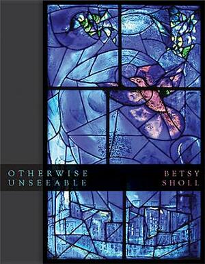 Otherwise Unseeable by Betsy Sholl