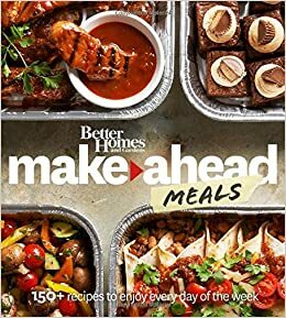 Better Homes and Gardens Make-Ahead Meals: 150+ Recipes to Enjoy Every Day of the Week by Better Homes and Gardens