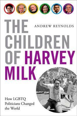 The Children of Harvey Milk: How LGBTQ Politicians Changed the World by Andrew Reynolds