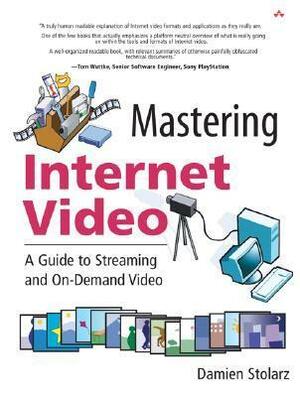 Mastering Internet Video: A Guide to Streaming and On-Demand Video: A Guide to Streaming and On-Demand Video by Damien Stolarz