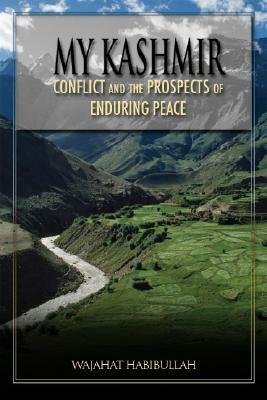 My Kashmir: Conflict and the Prospects for Enduring Peace by Wajahat Habibullah