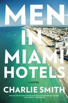 Men in Miami Hotels: A Novel by Charlie Smith