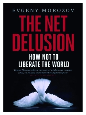 The Net Delusion: How Not To Liberate The World by Evgeny Morozov