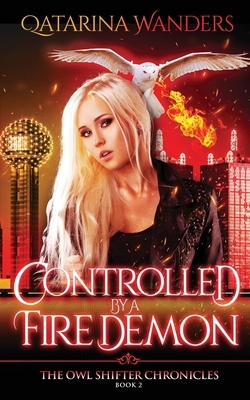 Controlled by a Fire Demon: The Owl Shifter Chronicles Book Two by Qatarina Wanders