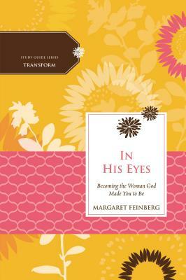 In His Eyes: Becoming the Woman God Made You to Be by Women of Faith, Margaret Feinberg