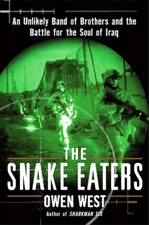 The Snake Eaters: An Unlikely Band of Brothers and the Battle for the Soul of Iraq by Owen West