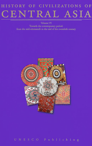 History of Civilizations of Central Asia, Volume VI. Towards the Contemporary Period: From the Mid-Nineteenth to the End of the Twentieth Century by Chahryar Adle