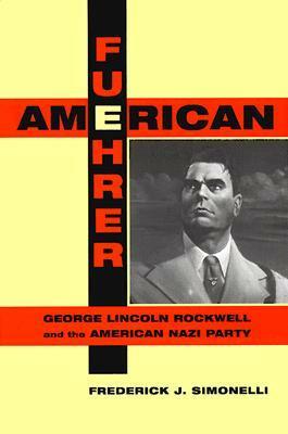 American Fuehrer: George Lincoln Rockwell and the American Nazi Party by Frederick J. Simonelli