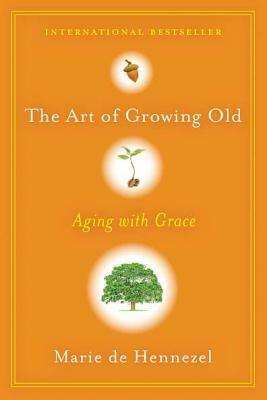 The Art of Growing Old: Aging with Grace by Marie de Hennezel