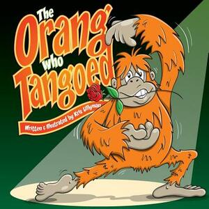 The Orang Who Tangoed: The Toe-Tapping Tale of a Tango-Tastic Ape! by Kris Lillyman