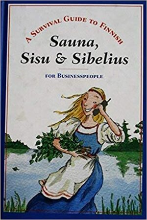 Sauna, Sisu & Sibelius: A Survival Guide To Finnish For Business People by Maija Dahlgren, Marja Nurmelin